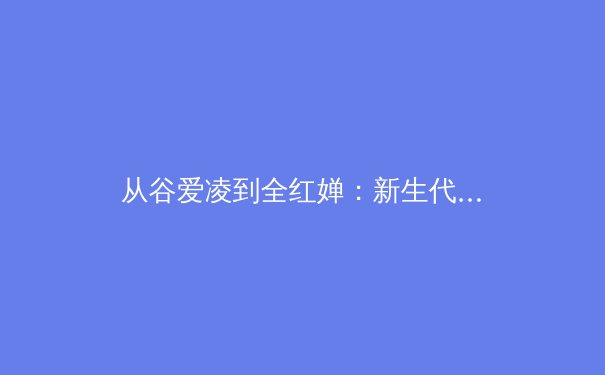 从谷爱凌到全红婵：新生代运动员如何重塑中国体育基因 - 3