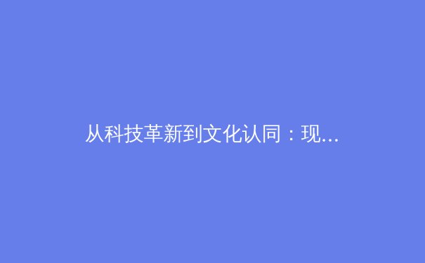 从科技革新到文化认同：现代体育产业的多维变革与未来图景