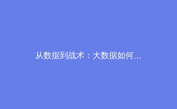 从数据到战术：大数据如何重塑现代足球的胜负密码 - 2
